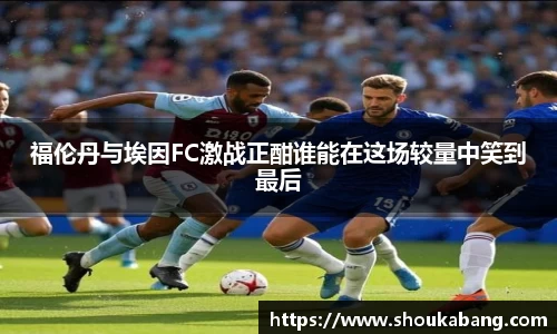 福伦丹与埃因FC激战正酣谁能在这场较量中笑到最后